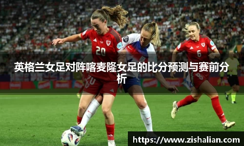 英格兰女足对阵喀麦隆女足的比分预测与赛前分析